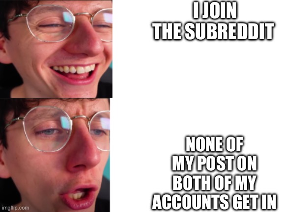 jacksucksatlife | I JOIN THE SUBREDDIT; NONE OF MY POST ON BOTH OF MY ACCOUNTS GET IN | image tagged in jacksucksatlife | made w/ Imgflip meme maker