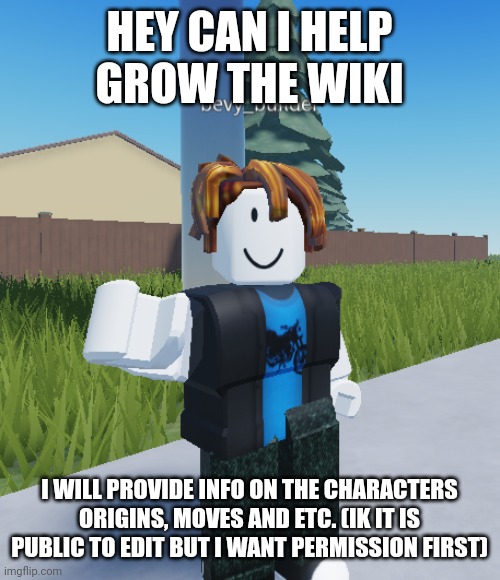 Hi | HEY CAN I HELP GROW THE WIKI; I WILL PROVIDE INFO ON THE CHARACTERS ORIGINS, MOVES AND ETC. (IK IT IS PUBLIC TO EDIT BUT I WANT PERMISSION FIRST) | image tagged in bacon hair thanks | made w/ Imgflip meme maker