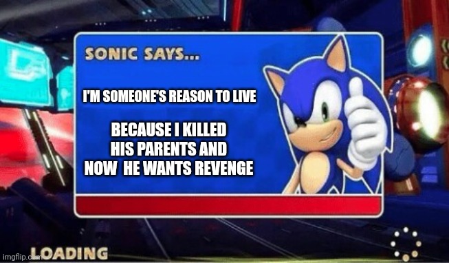 Jokes on him, they're gonna find his dead body in a dark hallway | I'M SOMEONE'S REASON TO LIVE; BECAUSE I KILLED HIS PARENTS AND NOW  HE WANTS REVENGE | image tagged in sonic says,just a joke | made w/ Imgflip meme maker
