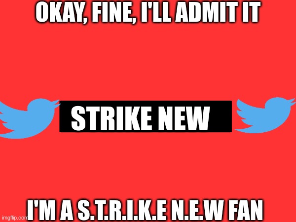 This is gonna start a war... | OKAY, FINE, I'LL ADMIT IT; STRIKE NEW; I'M A S.T.R.I.K.E N.E.W FAN | image tagged in yes | made w/ Imgflip meme maker