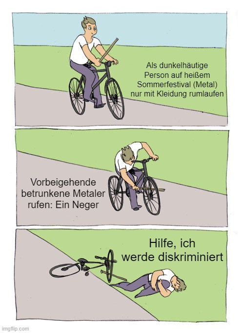 Bike Fall Meme | Als dunkelhäutige Person auf heißem Sommerfestival (Metal) nur mit Kleidung rumlaufen; Vorbeigehende betrunkene Metaler rufen: Ein Neger; Hilfe, ich werde diskriminiert | image tagged in memes,bike fall | made w/ Imgflip meme maker