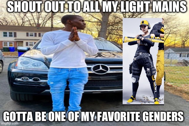SHOUT OUT TO ALL MY LIGHT MAINS; GOTTA BE ONE OF MY FAVORITE GENDERS | made w/ Imgflip meme maker