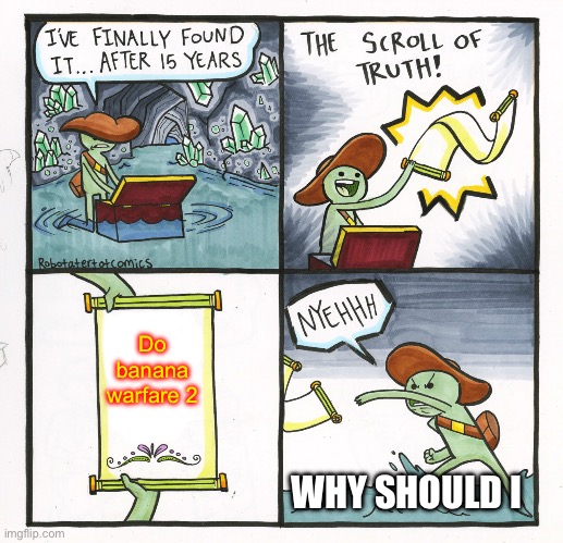 The Scroll Of Truth Meme | Do banana warfare 2; WHY SHOULD I | image tagged in memes,the scroll of truth | made w/ Imgflip meme maker