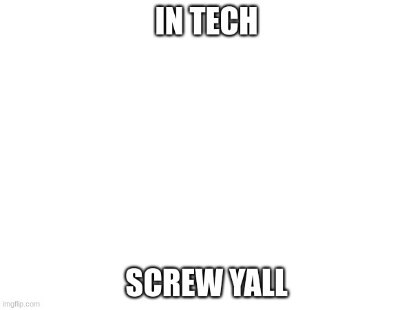 IN TECH; SCREW YALL | made w/ Imgflip meme maker