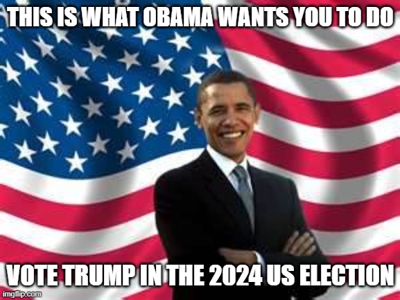 Obama Meme | THIS IS WHAT OBAMA WANTS YOU TO DO; VOTE TRUMP IN THE 2024 US ELECTION | image tagged in memes,obama | made w/ Imgflip meme maker