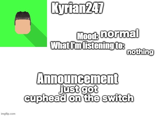 kyrian247 fourth announcement Template (thanks BlookTheUhmUhhhh) | normal; nothing; just got cuphead on the switch | image tagged in kyrian247 fourth announcement template thanks blooktheuhmuhhhh | made w/ Imgflip meme maker