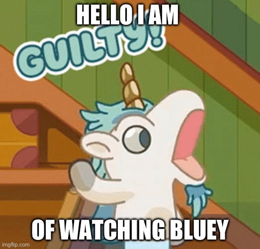 But i am | HELLO I AM; OF WATCHING BLUEY | image tagged in unicorse guilty | made w/ Imgflip meme maker