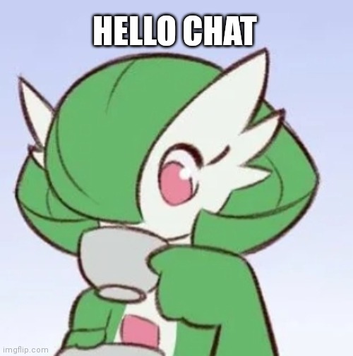 hello chat | HELLO CHAT | image tagged in gardevoir sipping tea | made w/ Imgflip meme maker