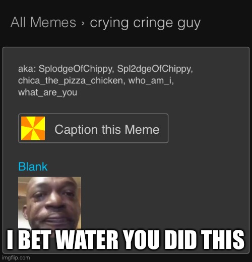 Another template hating on me? (Turns out it was made by Myageis10) | I BET WATER YOU DID THIS | made w/ Imgflip meme maker