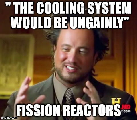 Ancient Aliens Meme | " THE COOLING SYSTEM WOULD BE UNGAINLY" FISSION REACTORS | image tagged in memes,ancient aliens | made w/ Imgflip meme maker