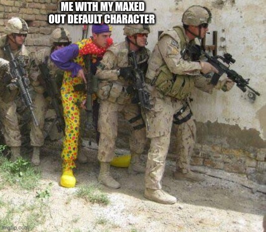 Army clown | ME WITH MY MAXED OUT DEFAULT CHARACTER | image tagged in army clown | made w/ Imgflip meme maker