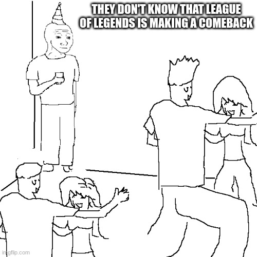 title here | THEY DON'T KNOW THAT LEAGUE OF LEGENDS IS MAKING A COMEBACK | image tagged in they don't know | made w/ Imgflip meme maker