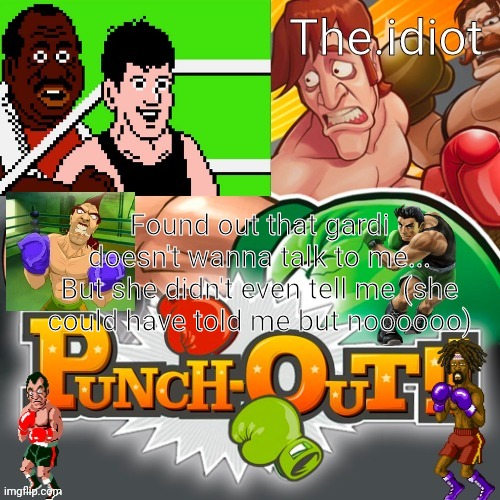 Punchout announcment temp | Found out that gardi doesn't wanna talk to me...
But she didn't even tell me (she could have told me but noooooo) | image tagged in punchout announcment temp | made w/ Imgflip meme maker