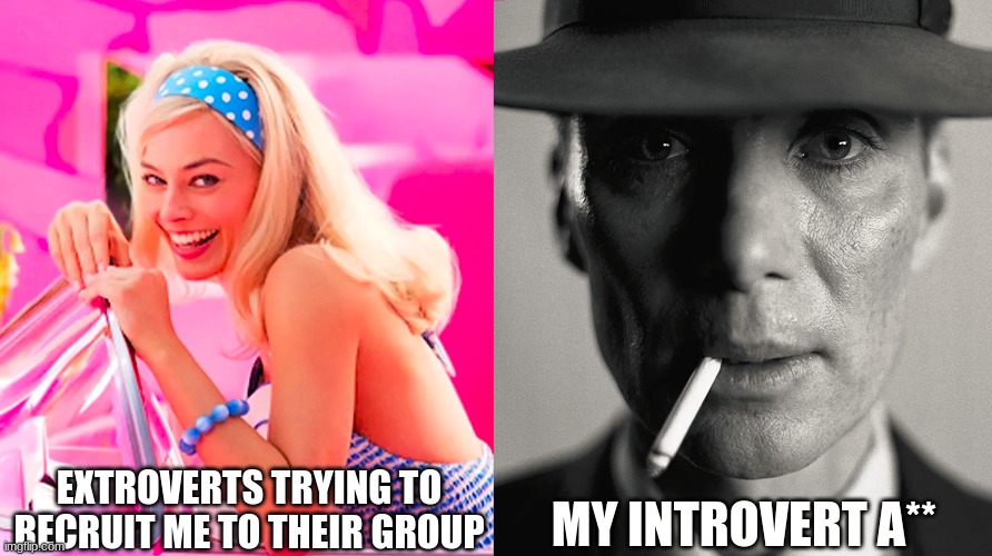 title here | EXTROVERTS TRYING TO RECRUIT ME TO THEIR GROUP; MY INTROVERT A** | image tagged in barbie vs oppenheimer | made w/ Imgflip meme maker
