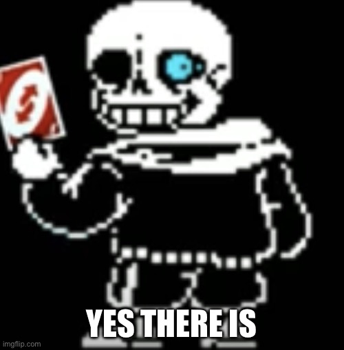 Sans uno reverse card | YES THERE IS | image tagged in sans uno reverse card | made w/ Imgflip meme maker