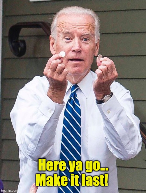 Joe Biden | Here ya go... Make it last! | image tagged in joe biden | made w/ Imgflip meme maker