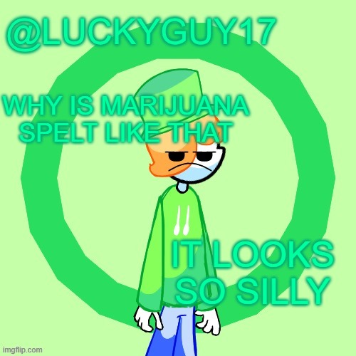 LuckyGuy17 Template | WHY IS MARIJUANA SPELT LIKE THAT; IT LOOKS SO SILLY | image tagged in luckyguy17 template | made w/ Imgflip meme maker
