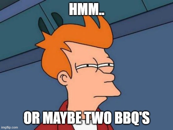 Futurama Fry | HMM.. OR MAYBE TWO BBQ'S | image tagged in memes,futurama fry | made w/ Imgflip meme maker