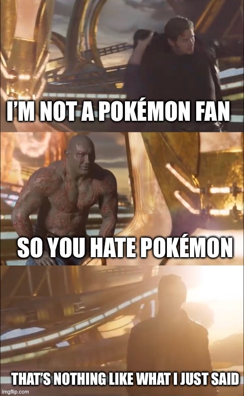 I’M NOT A POKÉMON FAN SO YOU HATE POKÉMON THAT’S NOTHING LIKE WHAT I JUST SAID | made w/ Imgflip meme maker