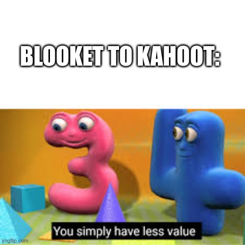 You simply have less value | BLOOKET TO KAHOOT: | image tagged in you simply have less value | made w/ Imgflip meme maker