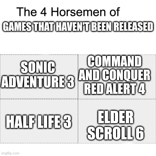 When | GAMES THAT HAVEN'T BEEN RELEASED; COMMAND AND CONQUER RED ALERT 4; SONIC ADVENTURE 3; ELDER SCROLL 6; HALF LIFE 3 | image tagged in four horsemen,gaming | made w/ Imgflip meme maker
