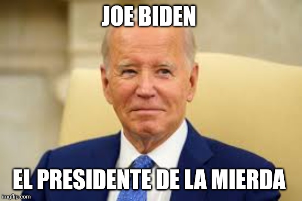 joe biden | JOE BIDEN; EL PRESIDENTE DE LA MIERDA | image tagged in president | made w/ Imgflip meme maker