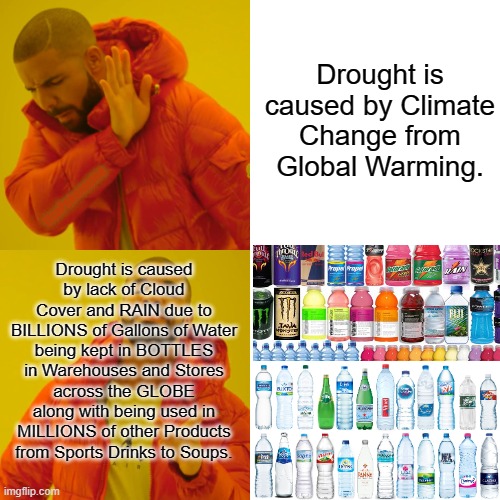 Glug glug | Drought is caused by Climate Change from Global Warming. ItsaPokememe; Drought is caused by lack of Cloud Cover and RAIN due to BILLIONS of Gallons of Water being kept in BOTTLES in Warehouses and Stores across the GLOBE along with being used in MILLIONS of other Products from Sports Drinks to Soups. | image tagged in memes,drake hotline bling | made w/ Imgflip meme maker