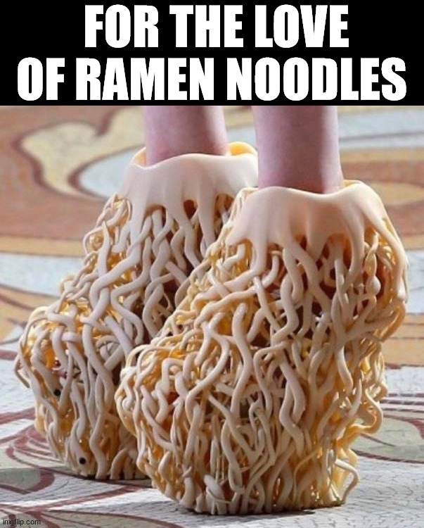 FOR THE LOVE OF RAMEN NOODLES | image tagged in cursed image | made w/ Imgflip meme maker