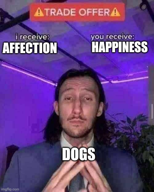 i receive you receive | HAPPINESS; AFFECTION; DOGS | image tagged in i receive you receive | made w/ Imgflip meme maker