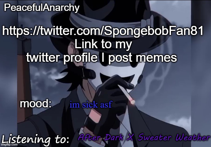 PeacefulAnarchy's announcement temp | https://twitter.com/SpongebobFan81
Link to my twitter profile I post memes; im sick asf; After Dark X Sweater Weather | image tagged in peacefulanarchy's announcement temp | made w/ Imgflip meme maker
