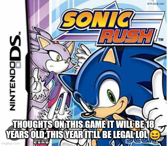 Sonic rush | THOUGHTS ON THIS GAME IT WILL BE 18 YEARS OLD THIS YEAR IT'LL BE LEGAL LOL 😆 | image tagged in sonic rush memes,thoughts on this game,sonic rush will now be 18 soon,gen z childhood nostalgia | made w/ Imgflip meme maker