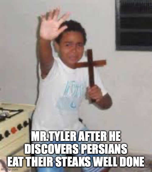 Scared boy holding cross | MR.TYLER AFTER HE DISCOVERS PERSIANS EAT THEIR STEAKS WELL DONE | image tagged in scared boy holding cross | made w/ Imgflip meme maker