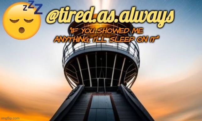 Tired.as.always | image tagged in tired as always | made w/ Imgflip meme maker