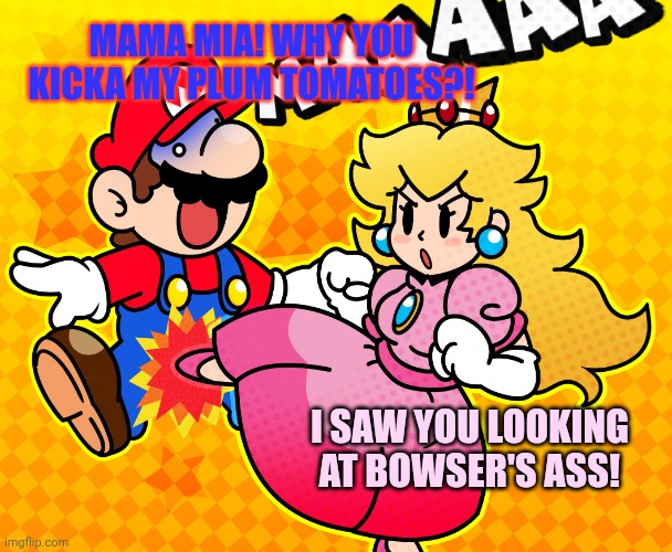 Mama mia! | MAMA MIA! WHY YOU KICKA MY PLUM TOMATOES?! I SAW YOU LOOKING AT BOWSER'S ASS! | image tagged in princess peach kicks mario in the balls,ouch,my balls,stop it get some help | made w/ Imgflip meme maker