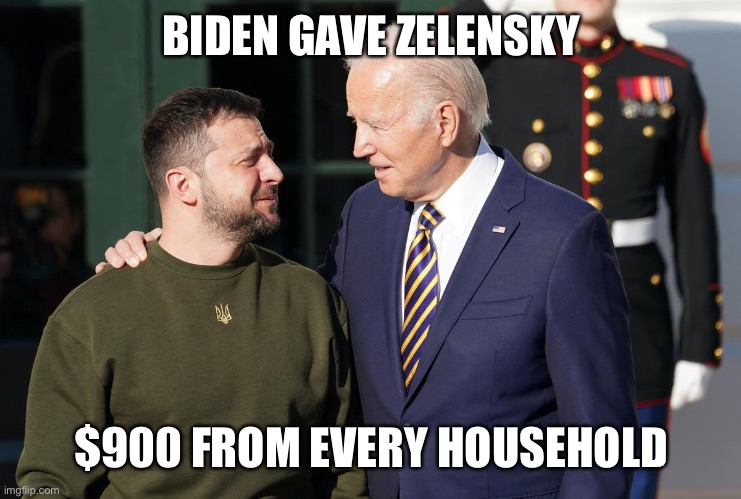 Zelensky and Biden | BIDEN GAVE ZELENSKY $900 FROM EVERY HOUSEHOLD | image tagged in zelensky and biden | made w/ Imgflip meme maker