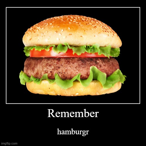Remember | hamburgr | image tagged in funny,demotivationals | made w/ Imgflip demotivational maker