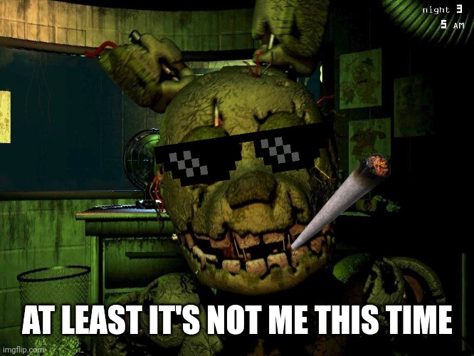 Mlg Springtrap | AT LEAST IT'S NOT ME THIS TIME | image tagged in mlg springtrap | made w/ Imgflip meme maker