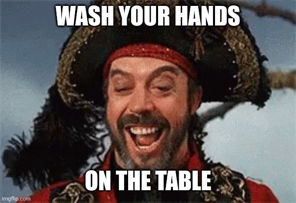 TIM CURRY PIRATE | WASH YOUR HANDS ON THE TABLE | image tagged in tim curry pirate | made w/ Imgflip meme maker