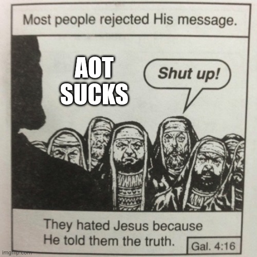 They hated jesus because he told them the truth | AOT SUCKS | image tagged in they hated jesus because he told them the truth | made w/ Imgflip meme maker