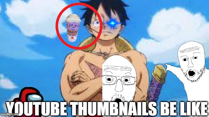 idk | YOUTUBE THUMBNAILS BE LIKE | image tagged in luffy | made w/ Imgflip meme maker