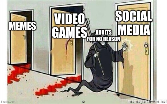 title here | SOCIAL MEDIA; VIDEO GAMES; MEMES; ADULTS FOR NO REASON | image tagged in grim reaper knocking door | made w/ Imgflip meme maker
