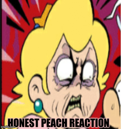 Peachocalypse | HONEST PEACH REACTION | image tagged in princess,peach,is,pissed off | made w/ Imgflip meme maker