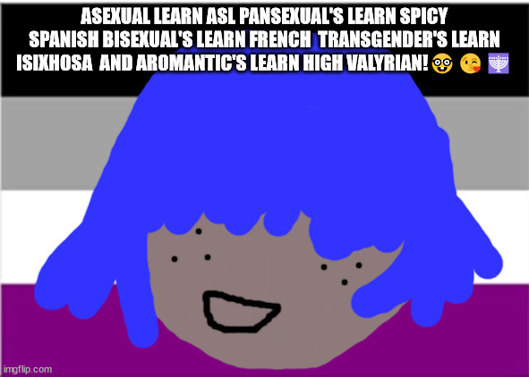 Junadaylowqusda e means school in cherokee | ASEXUAL LEARN ASL PANSEXUAL'S LEARN SPICY SPANISH BISEXUAL'S LEARN FRENCH  TRANSGENDER'S LEARN ISIXHOSA  AND AROMANTIC'S LEARN HIGH VALYRIAN!🤓😘🕎 | image tagged in language meme,polyglot,asexual meme,lgbt,siouxie sioux will not die tomorrow,lgbtqa memes | made w/ Imgflip meme maker