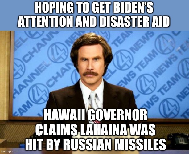 Well, it worked for Ukraine! | HOPING TO GET BIDEN’S ATTENTION AND DISASTER AID; HAWAII GOVERNOR CLAIMS LAHAINA WAS HIT BY RUSSIAN MISSILES | image tagged in breaking news,lahaina,aid,biden,russian missiles | made w/ Imgflip meme maker