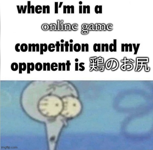 title here | online game; 鶏のお尻 | image tagged in whe i'm in a competition and my opponent is | made w/ Imgflip meme maker