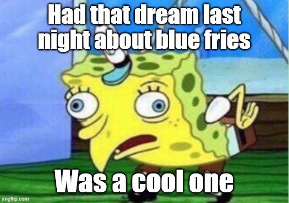 Blue Fries??? | Had that dream last night about blue fries; Was a cool one | image tagged in memes,mocking spongebob | made w/ Imgflip meme maker