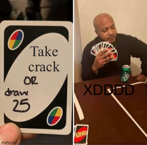 UNO Draw 25 Cards | Take crack; XDDDD | image tagged in memes,uno draw 25 cards | made w/ Imgflip meme maker