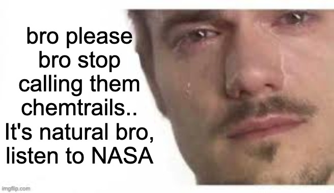 stop calling them chemtrails | bro please bro stop calling them chemtrails..
It's natural bro, listen to NASA | image tagged in bro please bro,chemtrails,nasa,geoengineering | made w/ Imgflip meme maker