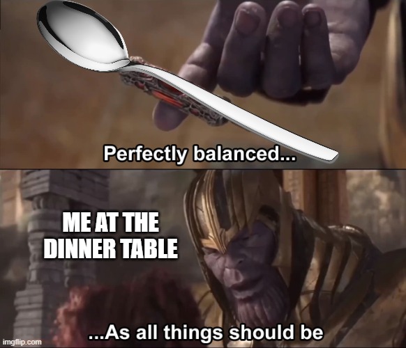You are a true god if you can do it on your nose | ME AT THE DINNER TABLE | image tagged in thanos perfectly balanced as all things should be,childhood,spoon,balance | made w/ Imgflip meme maker