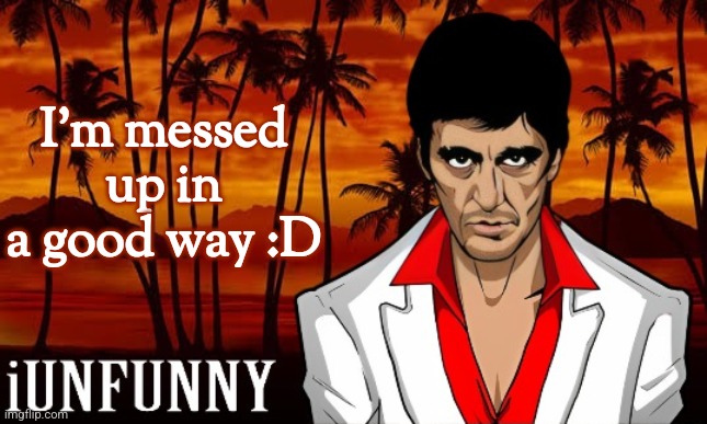 iUnFunny's Scarface template | I'm messed up in a good way :D | image tagged in iunfunny's scarface template | made w/ Imgflip meme maker